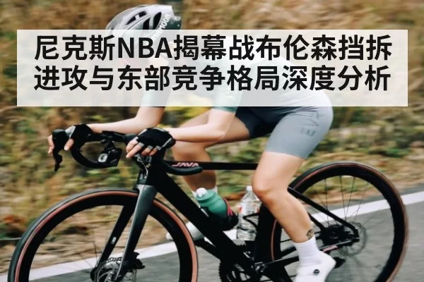尼克斯NBA揭幕战布伦森挡拆进攻与东部竞争格局深度分析