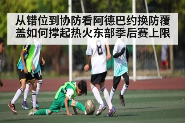 从错位到协防看阿德巴约换防覆盖如何撑起热火东部季后赛上限